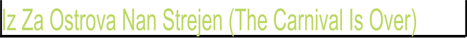 Iz Za Ostrova Nan Strejen (The Carnival Is Over)